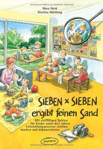 SIEBEN x SIEBEN ergibt feinen Sand: Mit vielfältigen Spielen für Kinder unter drei Jahren Entwicklungsprozesse sichtbar machen und dokumentieren