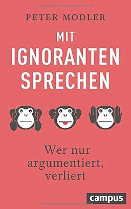 Mit Ignoranten sprechen: Wer nur argumentiert, verliert