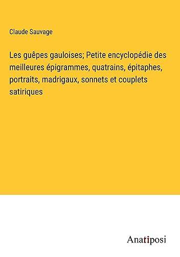 Les guêpes gauloises; Petite encyclopédie des meilleures épigrammes, quatrains, épitaphes, portraits, madrigaux, sonnets et couplets satiriques