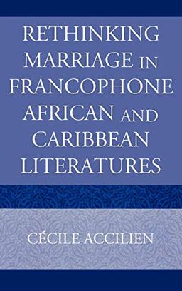 Rethinking Marriage in Francophone African and Caribbean Literatures (After the Empire: the Francophone World and Postcolonial France)