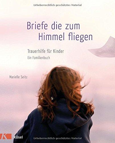 Briefe, die zum Himmel fliegen: Trauerhilfe für Kinder - Ein Familienbuch