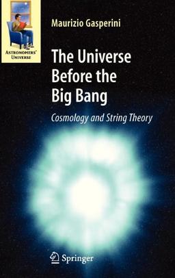 The Universe Before the Big Bang: Cosmology and String Theory (Astronomers' Universe)