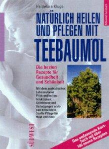 Natürlich heilen und pflegen mit Teebaumöl. Die besten Rezepte für Gesundheit und Schönheit