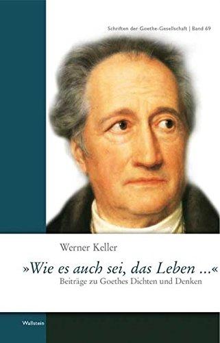 &#34;Wie es auch sei das Leben...&#34;: Beiträge zu Goethes Dichten und Denken (Schriften der Goethe-Gesellschaft)