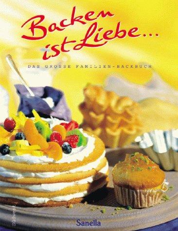 Backen ist Liebe. Das große Familienbackbuch. Die schöne Welt des Backens, 230 Rezepte