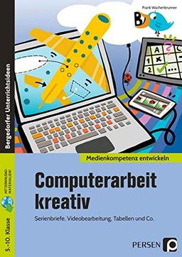 Computerarbeit kreativ: Serienbriefe, Videobearbeitung, Tabellen und Co. (5. bis 10. Klasse) (Medienkompetenz entwickeln)