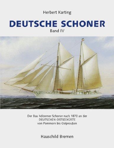 Deutsche Schoner,  Band 4: Der Bau hölzener Schoner nach 1870 an der Deutschen Ostseeküste von Pommern bis Ostpreussen