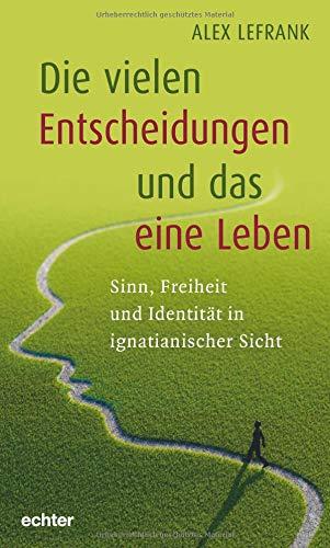 Die vielen Entscheidungen und das eine Leben: Sinn, Freiheit und Identität in ignatianischer Sicht