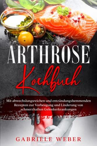 Arthrose Kochbuch: mit abwechslungsreichen und entzündungshemmenden Rezepten zur Vorbeugung und Linderung von schmerzhaften Gelenkerkrankungen