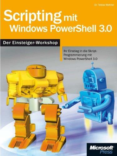 Scripting mit Windows PowerShell 3.0 - Der Workshop: Skript-Programmierung mit Windows PowerShell 3.0 vom Einsteiger bis zum Profi