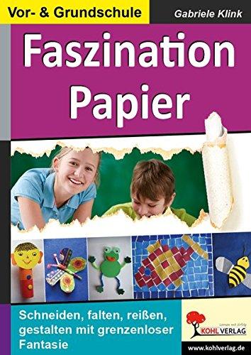 Faszination Papier: Schneiden, falten, reißen, gestalten mit grenzenloser Phantasie