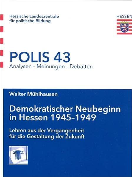 Demokratischer Neubeginn in Hessen 1945-1949: Lehren aus der Vergangenheit für die Gestaltung der Zukunft (Polis: Analysen - Meinungen - Debatten)