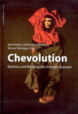 Chevolution. Mythos und Wirkung des Ernesto Guevara