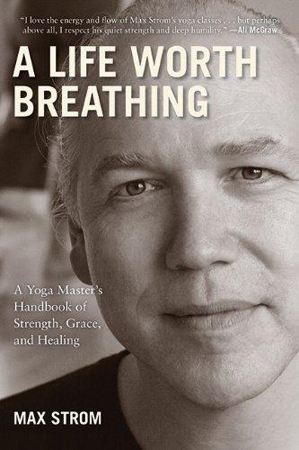 A Life Worth Breathing: A Yoga Master's Handbook of Strength, Grace, and Healing