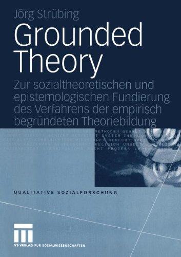 Grounded Theory: Zur sozialtheoretischen und epistemologischen Fundierung des Verfahrens der empirisch begründeten Theoriebildung (Qualitative Sozialforschung)