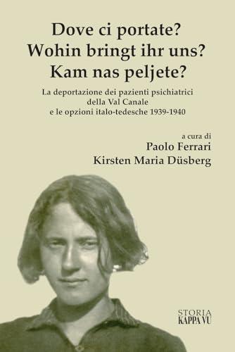 Dove ci Portate? Wohin Bringt Ihr Uns? Kam Nas Peljete? La deportazione dei pazienti psichiatrici della Val Canale e le opzioni italo-tedesche 1939-1940