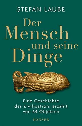 Der Mensch und seine Dinge: Eine Geschichte der Zivilisation, erzählt von 64 Objekten