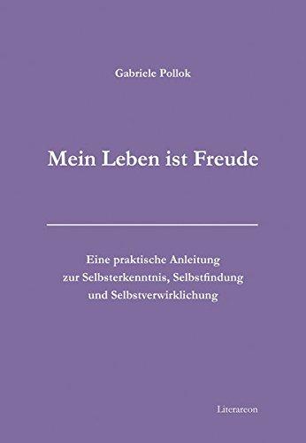 »Mein Leben ist Freude«: Eine praktische Anleitung zur Selbsterkenntnis, Selbstfindung und Selbstverwirklichung (Literareon)