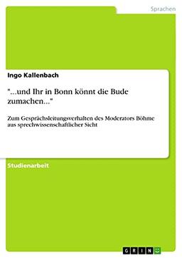 "...und Ihr in Bonn könnt die Bude zumachen...": Zum Gesprächsleitungsverhalten des Moderators Böhme aus sprechwissenschaftlicher Sicht