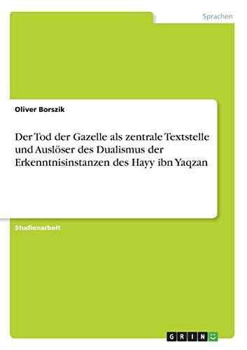 Der Tod der Gazelle als zentrale Textstelle und Auslöser des Dualismus der Erkenntnisinstanzen des Hayy ibn Yaqzan