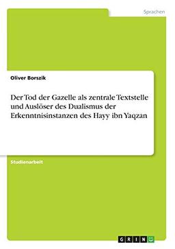 Der Tod der Gazelle als zentrale Textstelle und Auslöser des Dualismus der Erkenntnisinstanzen des Hayy ibn Yaqzan