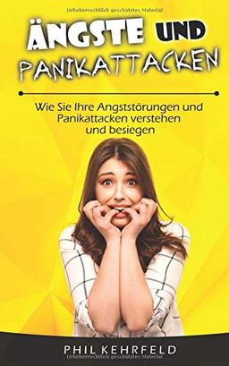 Ängste und Panikattacken: Wie Sie Ihre Angststörungen und Panikattacken verstehen und besiegen