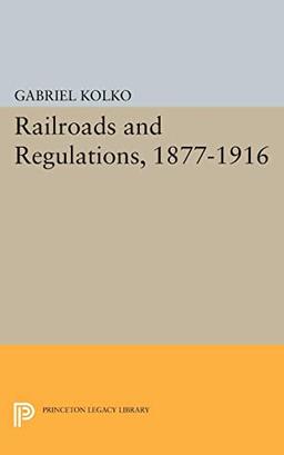 Railroads and Regulations, 1877-1916 (Princeton Legacy Library)