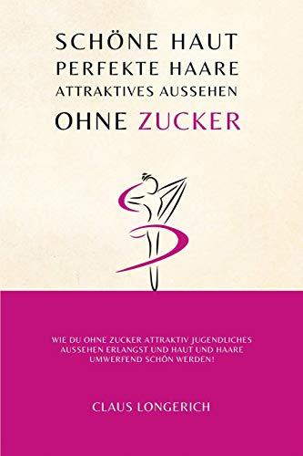 Schöne Haut, perfekte Haare und attraktives Aussehen ohne Zucker!: Wie Du ohne Zucker attraktiv jugendliches Aussehen erlangst und Haut und Haare umwerfend schön werden!