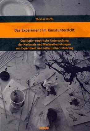 Das Experiment im Kunstunterricht: Qualitativ-empirische Untersuchung der Merkmale und Wechselbeziehungen von Experiment und ästhetischer Erfahrung im Kunstunterricht