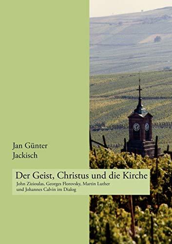 Der Geist, Christus und die Kirche: John Zizioulas, Georges Florovsky, Martin Luther und Johannes Calvin im Dialog