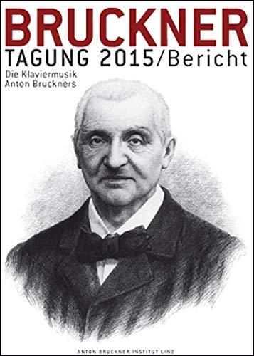 Bruckner Tagung 2015 / Bericht: Die Klaviermusik Anton Bruckners. Kremsmuenster, 11. u. 12. Juni 2015 (Bruckner Tagung / Bericht)