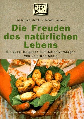 Die Freuden des natürlichen Lebens. Ein guter Ratgeber zum Selbstversorgen von Leib und Seele