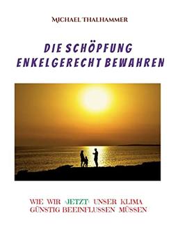 DIE SCHÖPFUNG ENKELGERECHT BEWAHREN: WIE WIR JETZT UNSER KLIMA GÜNSTIG BEEINFLUSSEN MÜSSEN