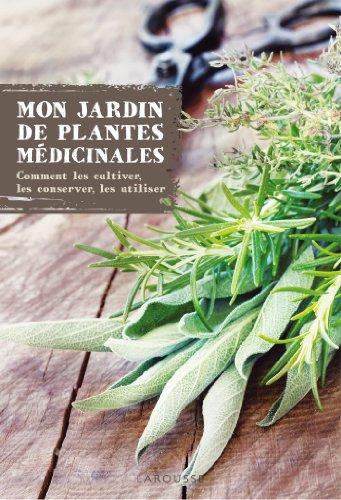 Mon jardin de plantes médicinales : comment les cultiver, les conserver, les utiliser