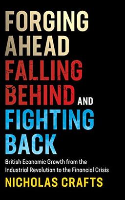 Forging Ahead, Falling Behind and Fighting Back: British Economic Growth from the Industrial Revolution to the Financial Crisis