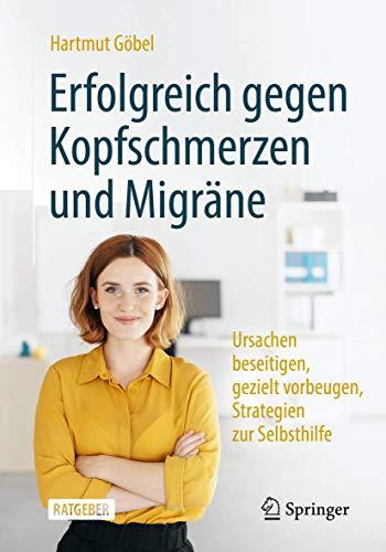 Erfolgreich gegen Kopfschmerzen und Migräne: Ursachen beseitigen, gezielt vorbeugen, Strategien zur Selbsthilfe