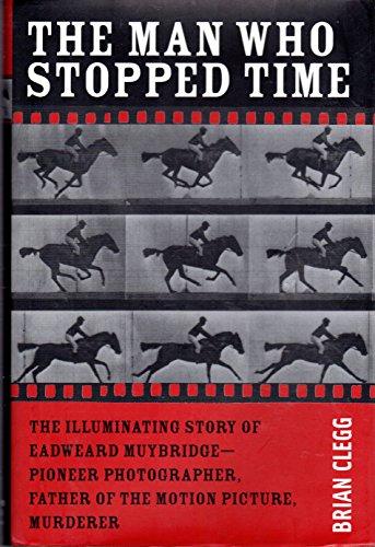 The Man Who Stopped Time: The Illuminating Story of Eadweard Muybridge ¬" Pioneer Photographer, Father of the Motion Picture, Murderer: The ... Father of the Motion Picture, Murderer