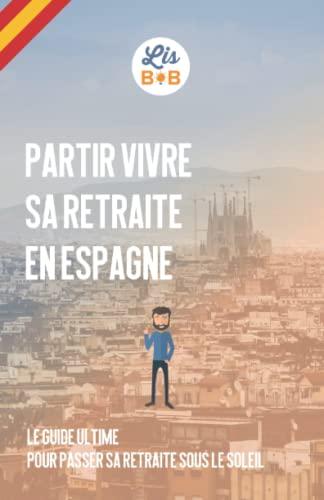 Partir vivre sa retraite en Espagne: Le guide ultime pour passer sa retraite sous le soleil espagnol