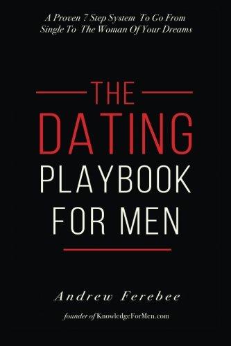 The Dating Playbook For Men: A Proven 7 Step System To Go From Single To The Woman Of Your Dreams