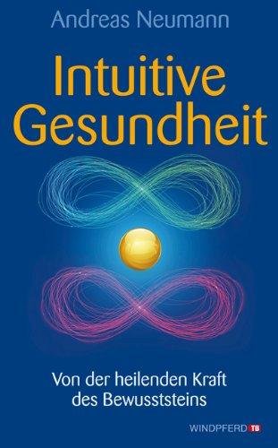 Intuitive Gesundheit - Von der heilenden Kraft des Bewusstseins