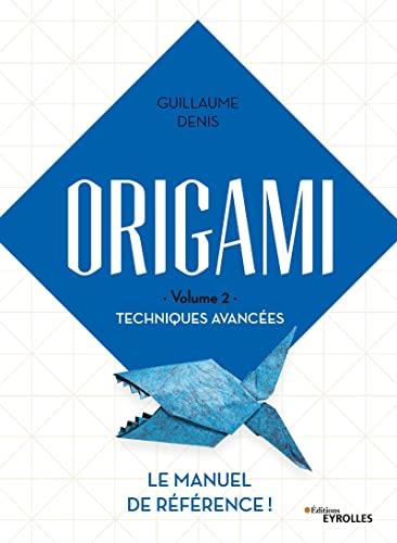 Origami. Vol. 2. Techniques avancées : le manuel de référence !