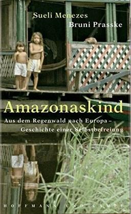 Amazonaskind: Aus dem Regenwald nach Europa - Geschichte einer Selbstbefreiung