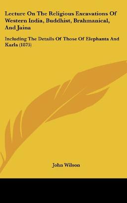 Lecture On The Religious Excavations Of Western India, Buddhist, Brahmanical, And Jaina: Including The Details Of Those Of Elephanta And Karla (1875)