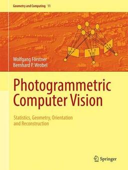 Photogrammetric Computer Vision: Statistics, Geometry, Orientation and Reconstruction (Geometry and Computing)