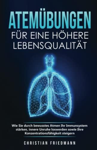 Atemübungen für eine höhere Lebensqualität: Wie Sie durch bewusstes Atmen Ihr Immunsystem stärken, innere Unruhe loswerden sowie Ihre Konzentrationsfähigkeit steigern