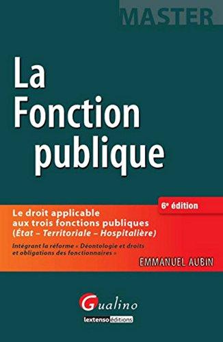 Le droit de la fonction publique : le droit applicable aux trois fonctions publiques (Etat, territoriale, hospitalière) : intégrant la réforme Déontologie et droits et obligations des fonctionnaires