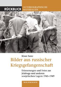 Bilder aus russischer Kriegsgefangenschaft: Erinnerungen und Fotos aus Jelabuga und anderen sowjetischen Lagern 1945-1949