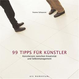 99 Tipps für Künstler: Künstlersein zwischen Kreativität und Selbstmanagment