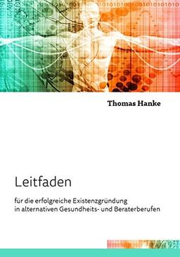 Leitfaden für die erfolgreiche Existenzgründung in alternativen Gesundheits- und Beraterberufen