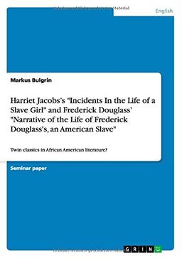 Harriet Jacobs's "Incidents In the Life of a Slave Girl" and Frederick Douglass' "Narrative of the Life of Frederick Douglass's, an American Slave": Twin classics in African American literature?